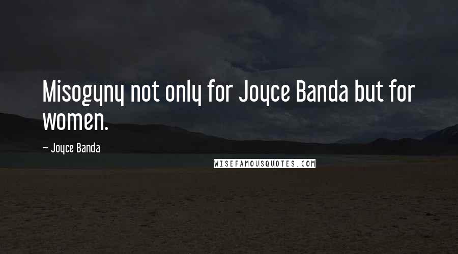 Joyce Banda Quotes: Misogyny not only for Joyce Banda but for women.