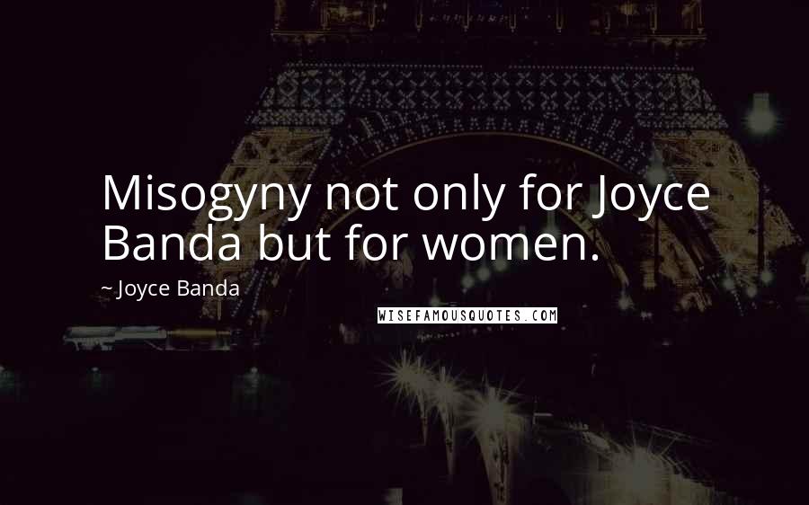 Joyce Banda Quotes: Misogyny not only for Joyce Banda but for women.