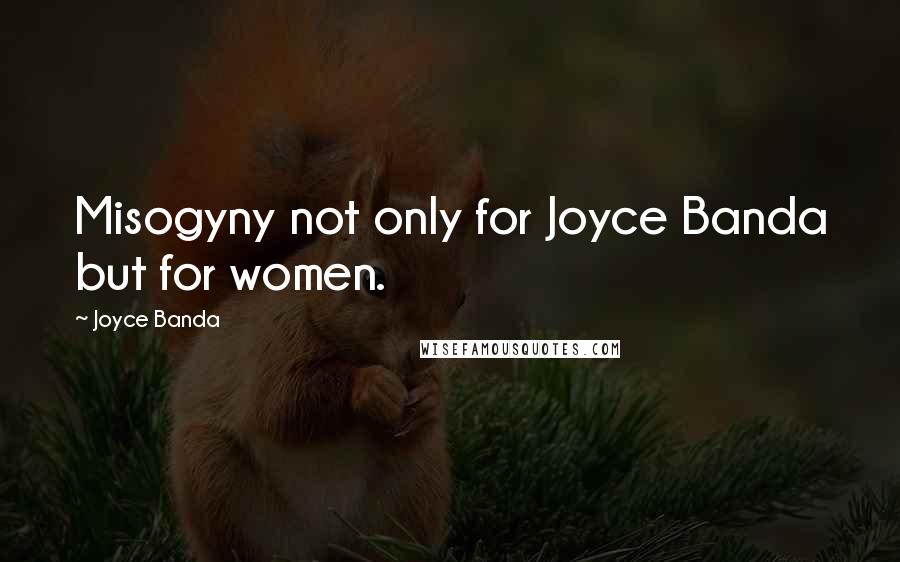 Joyce Banda Quotes: Misogyny not only for Joyce Banda but for women.
