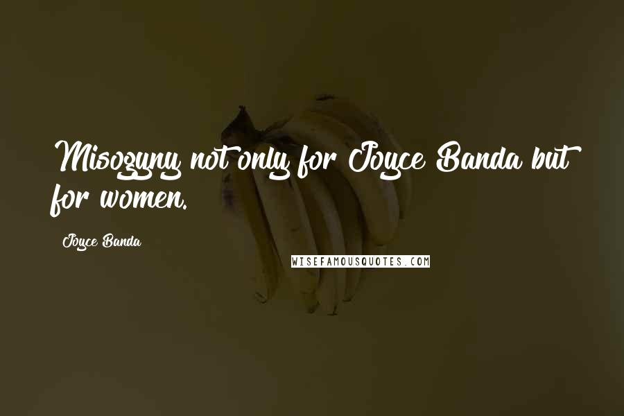 Joyce Banda Quotes: Misogyny not only for Joyce Banda but for women.