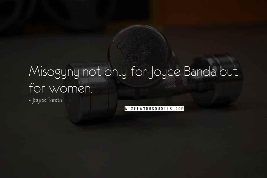 Joyce Banda Quotes: Misogyny not only for Joyce Banda but for women.