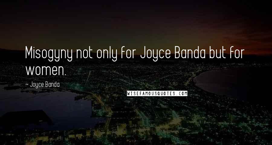 Joyce Banda Quotes: Misogyny not only for Joyce Banda but for women.