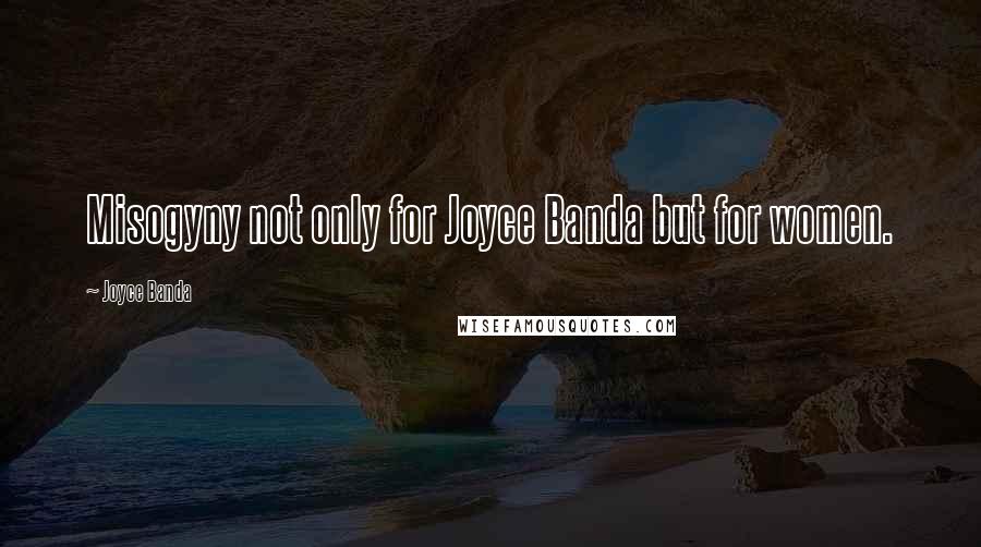 Joyce Banda Quotes: Misogyny not only for Joyce Banda but for women.