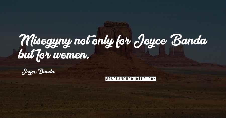 Joyce Banda Quotes: Misogyny not only for Joyce Banda but for women.