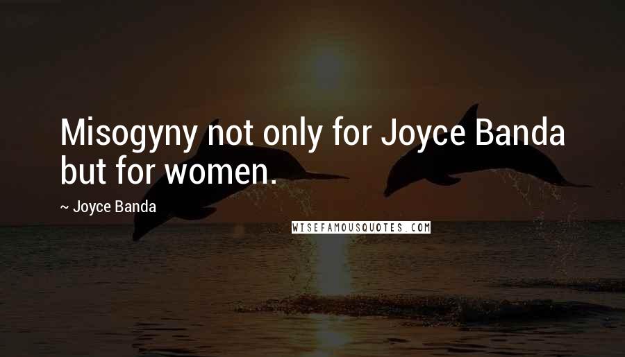 Joyce Banda Quotes: Misogyny not only for Joyce Banda but for women.