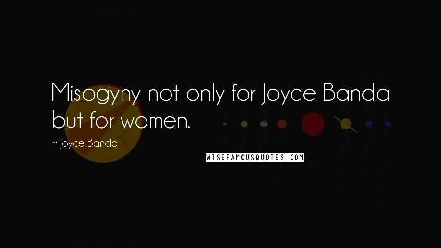 Joyce Banda Quotes: Misogyny not only for Joyce Banda but for women.