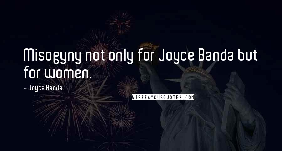 Joyce Banda Quotes: Misogyny not only for Joyce Banda but for women.