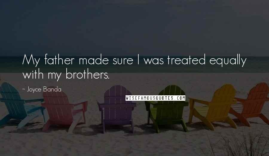 Joyce Banda Quotes: My father made sure I was treated equally with my brothers.