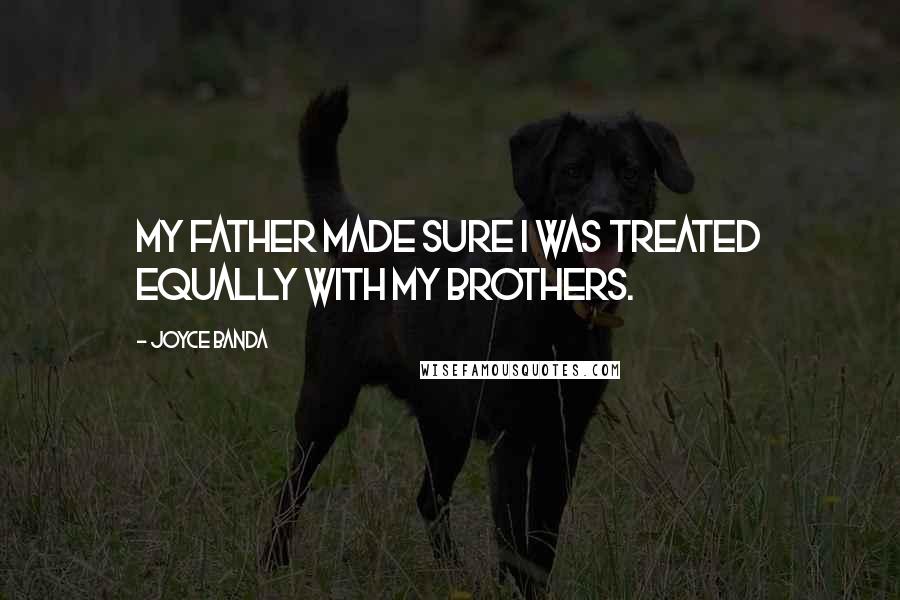 Joyce Banda Quotes: My father made sure I was treated equally with my brothers.