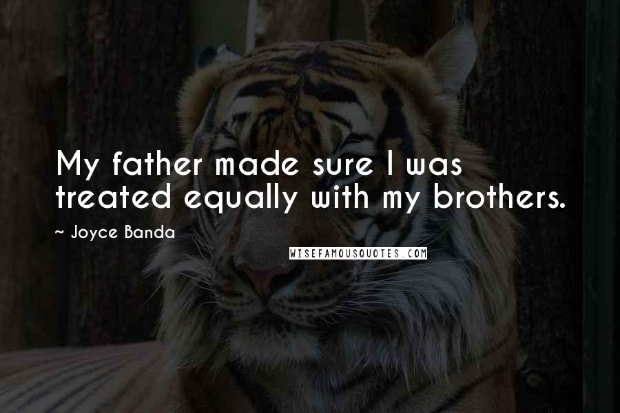 Joyce Banda Quotes: My father made sure I was treated equally with my brothers.