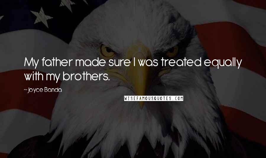 Joyce Banda Quotes: My father made sure I was treated equally with my brothers.