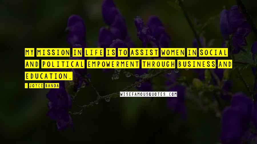 Joyce Banda Quotes: My mission in life is to assist women in social and political empowerment through business and education.