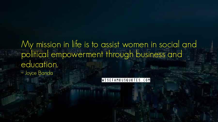 Joyce Banda Quotes: My mission in life is to assist women in social and political empowerment through business and education.