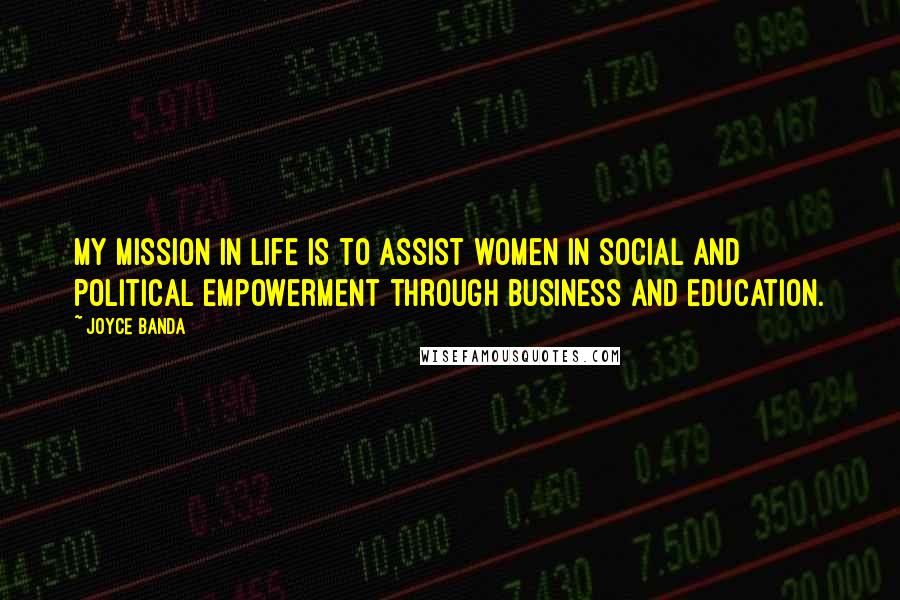 Joyce Banda Quotes: My mission in life is to assist women in social and political empowerment through business and education.