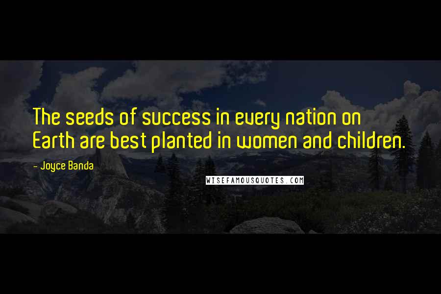 Joyce Banda Quotes: The seeds of success in every nation on Earth are best planted in women and children.