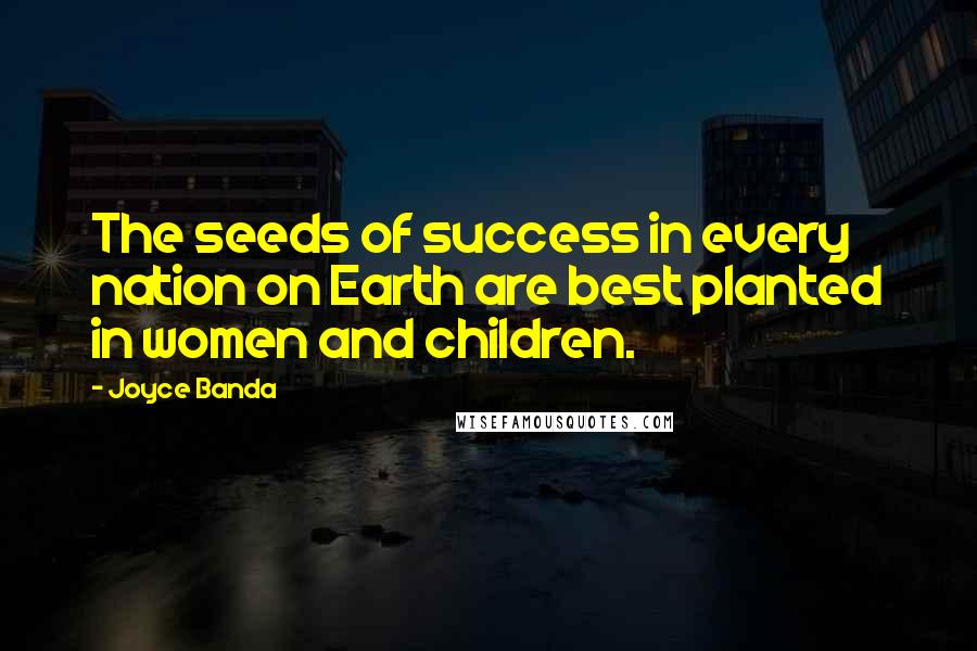 Joyce Banda Quotes: The seeds of success in every nation on Earth are best planted in women and children.