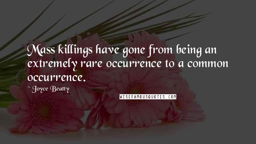 Joyce Beatty Quotes: Mass killings have gone from being an extremely rare occurrence to a common occurrence.