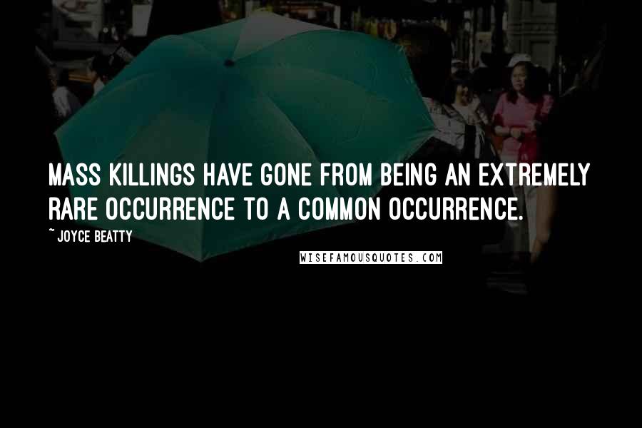 Joyce Beatty Quotes: Mass killings have gone from being an extremely rare occurrence to a common occurrence.