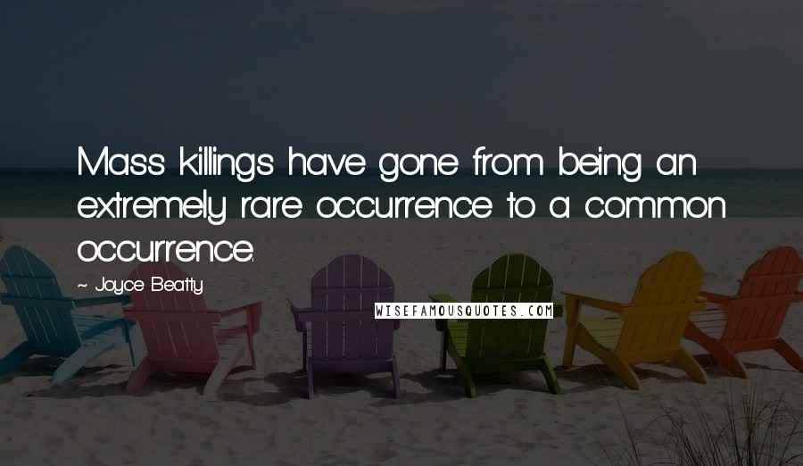 Joyce Beatty Quotes: Mass killings have gone from being an extremely rare occurrence to a common occurrence.