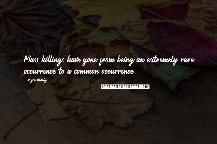 Joyce Beatty Quotes: Mass killings have gone from being an extremely rare occurrence to a common occurrence.