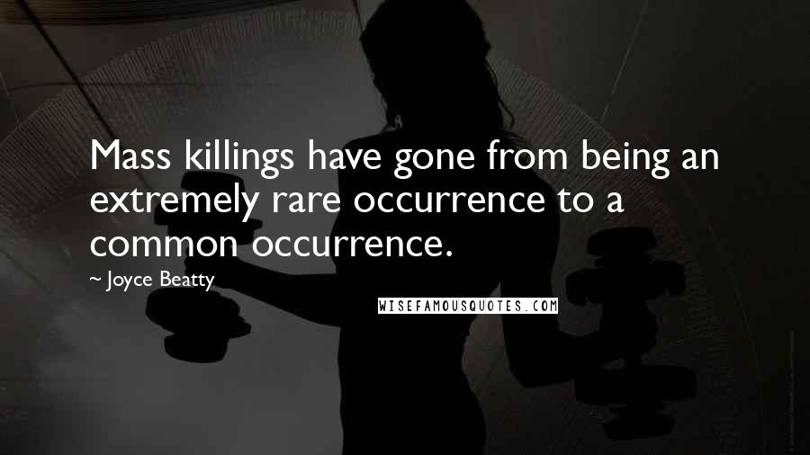 Joyce Beatty Quotes: Mass killings have gone from being an extremely rare occurrence to a common occurrence.
