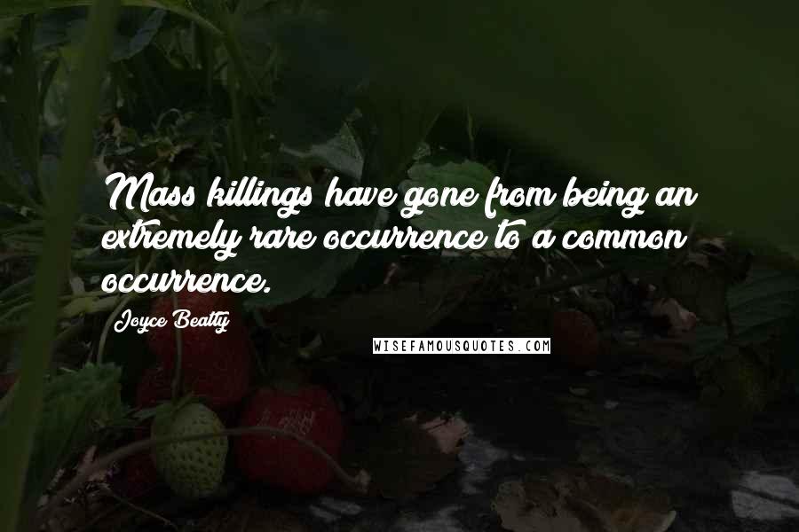 Joyce Beatty Quotes: Mass killings have gone from being an extremely rare occurrence to a common occurrence.