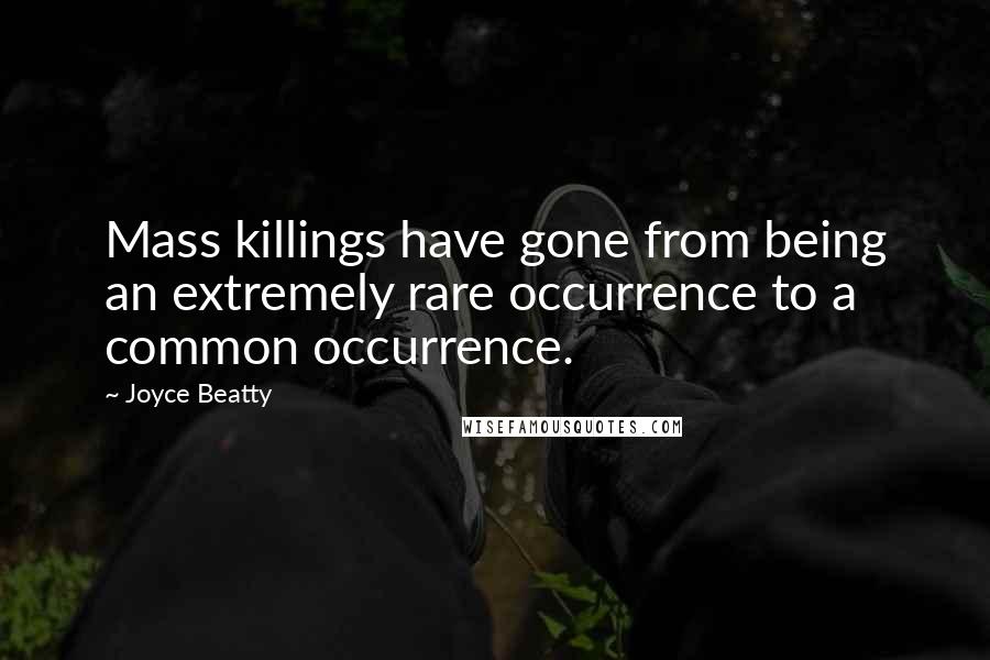 Joyce Beatty Quotes: Mass killings have gone from being an extremely rare occurrence to a common occurrence.