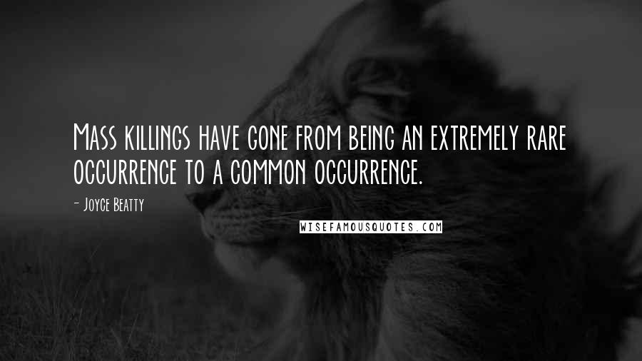 Joyce Beatty Quotes: Mass killings have gone from being an extremely rare occurrence to a common occurrence.