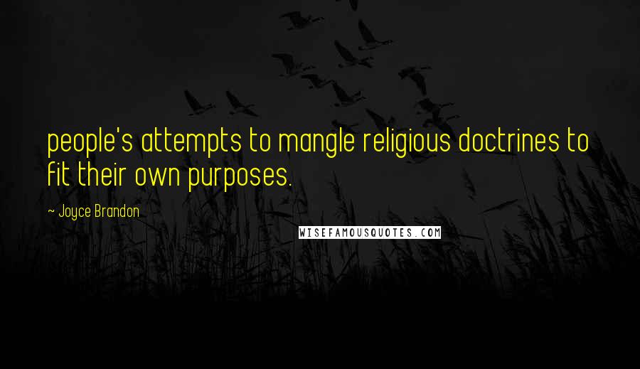 Joyce Brandon Quotes: people's attempts to mangle religious doctrines to fit their own purposes.