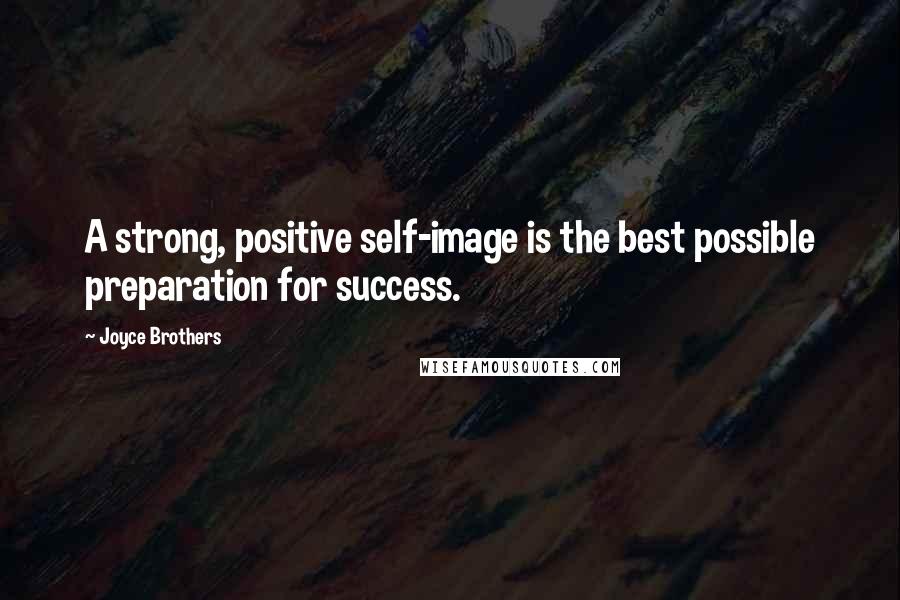 Joyce Brothers Quotes: A strong, positive self-image is the best possible preparation for success.