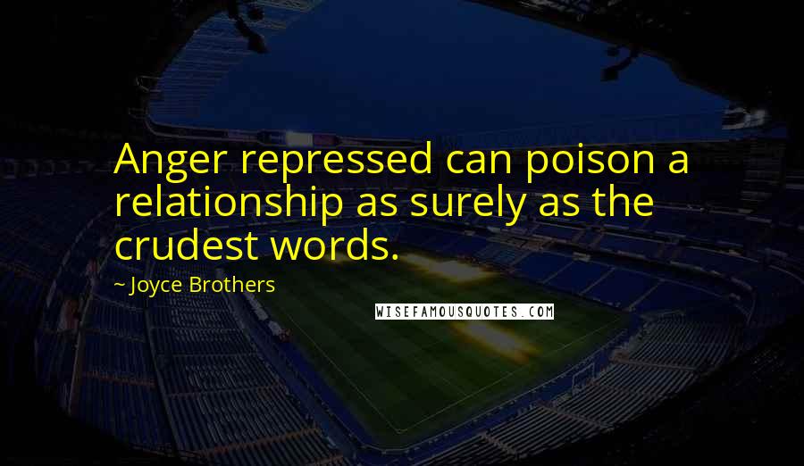 Joyce Brothers Quotes: Anger repressed can poison a relationship as surely as the crudest words.