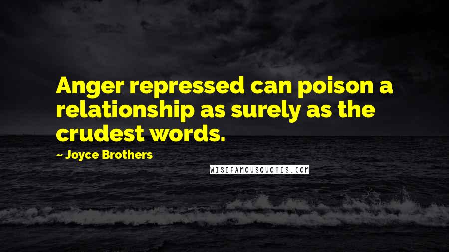 Joyce Brothers Quotes: Anger repressed can poison a relationship as surely as the crudest words.