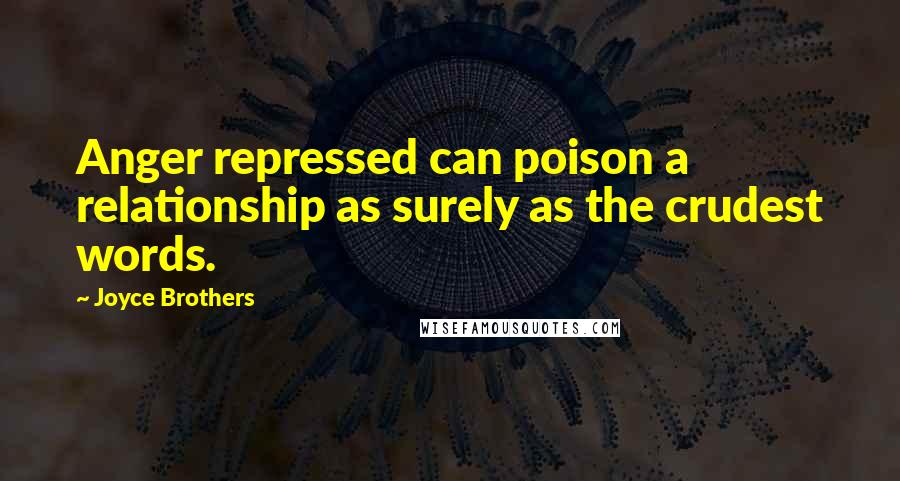 Joyce Brothers Quotes: Anger repressed can poison a relationship as surely as the crudest words.