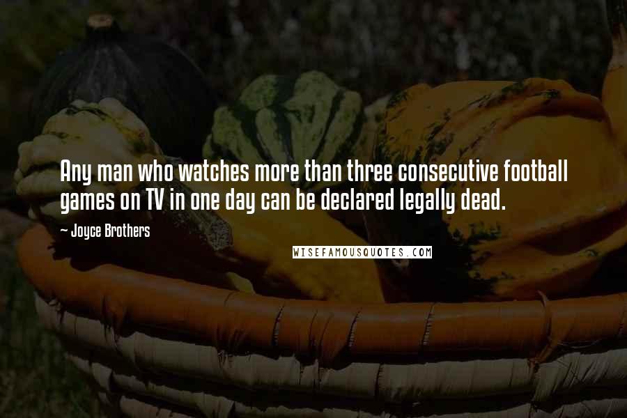 Joyce Brothers Quotes: Any man who watches more than three consecutive football games on TV in one day can be declared legally dead.