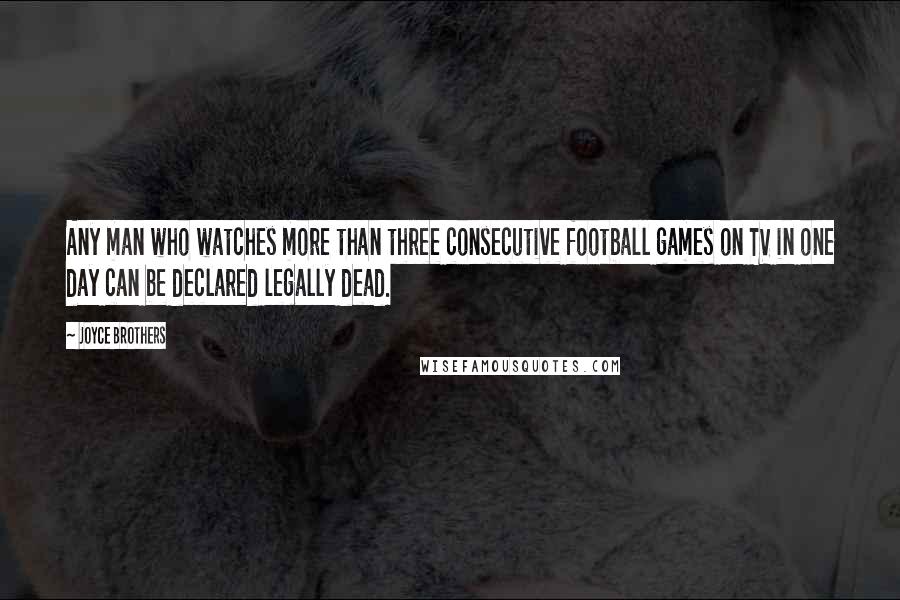 Joyce Brothers Quotes: Any man who watches more than three consecutive football games on TV in one day can be declared legally dead.