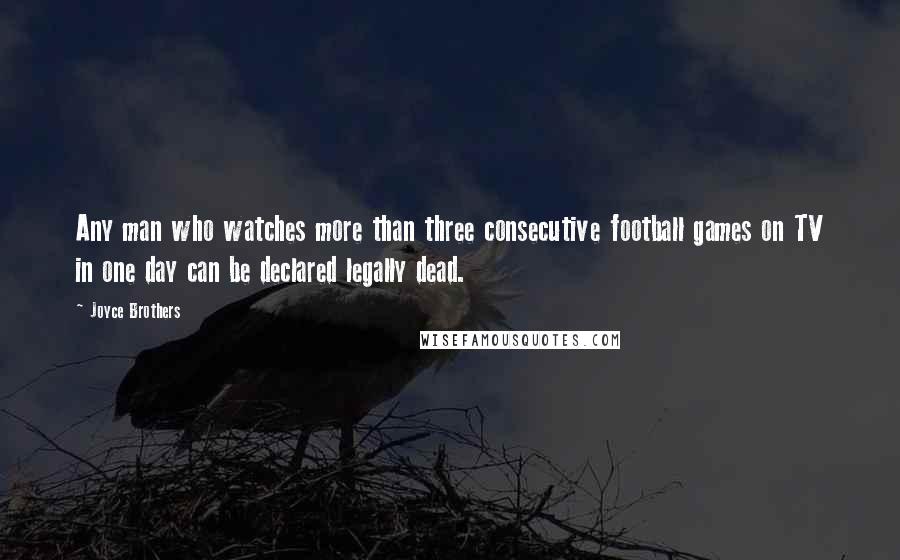 Joyce Brothers Quotes: Any man who watches more than three consecutive football games on TV in one day can be declared legally dead.