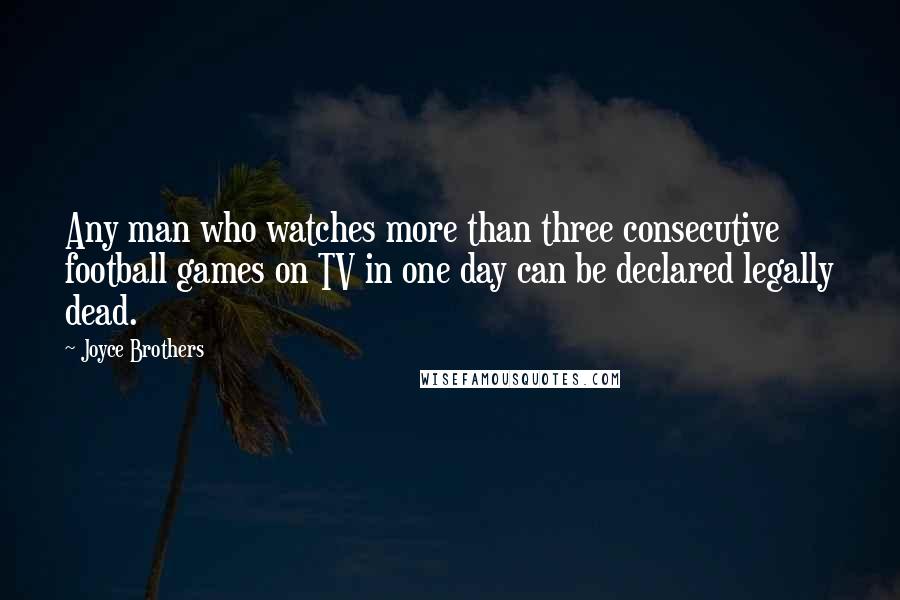 Joyce Brothers Quotes: Any man who watches more than three consecutive football games on TV in one day can be declared legally dead.