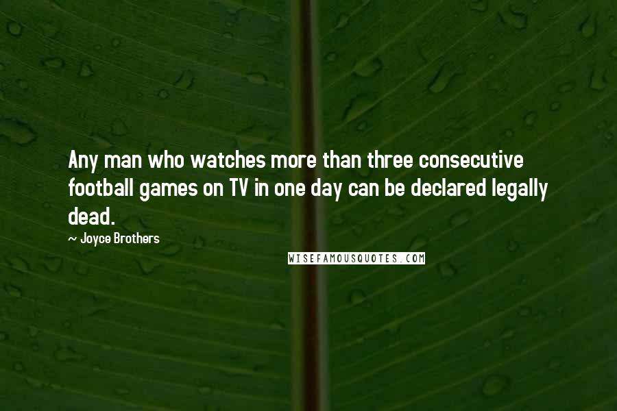 Joyce Brothers Quotes: Any man who watches more than three consecutive football games on TV in one day can be declared legally dead.