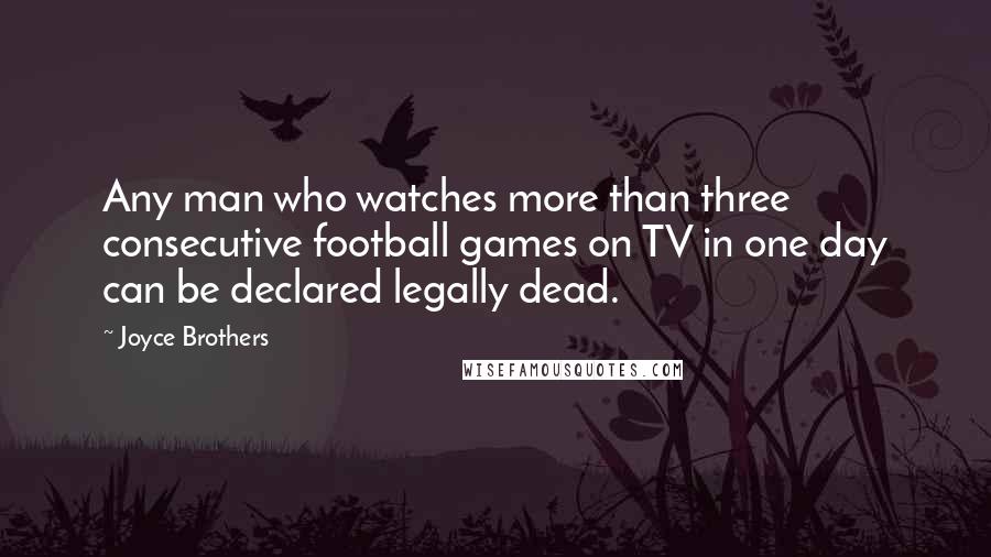 Joyce Brothers Quotes: Any man who watches more than three consecutive football games on TV in one day can be declared legally dead.