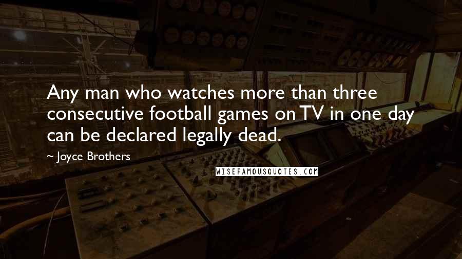 Joyce Brothers Quotes: Any man who watches more than three consecutive football games on TV in one day can be declared legally dead.