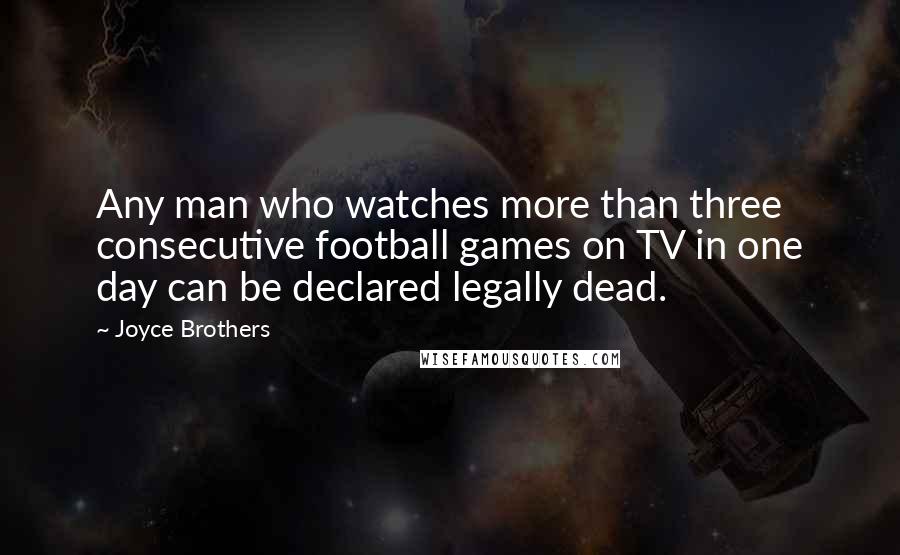 Joyce Brothers Quotes: Any man who watches more than three consecutive football games on TV in one day can be declared legally dead.