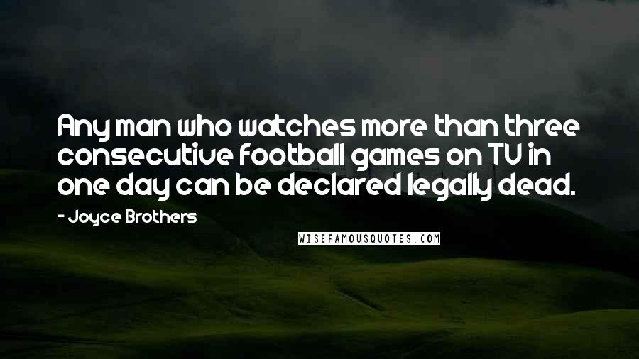 Joyce Brothers Quotes: Any man who watches more than three consecutive football games on TV in one day can be declared legally dead.