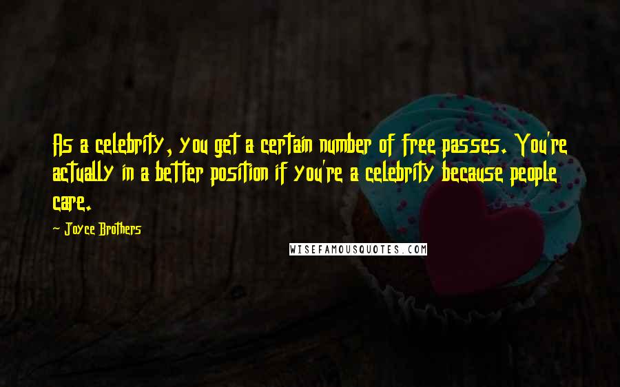 Joyce Brothers Quotes: As a celebrity, you get a certain number of free passes. You're actually in a better position if you're a celebrity because people care.