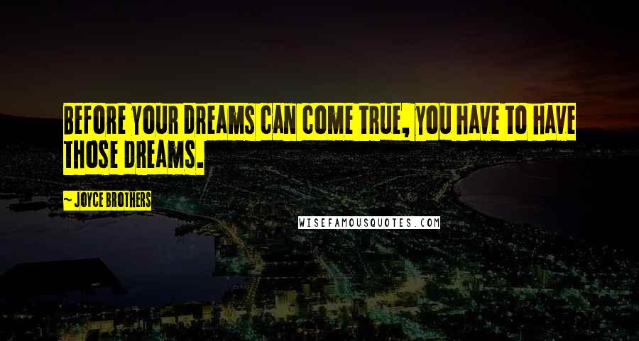 Joyce Brothers Quotes: Before your dreams can come true, you have to have those dreams.