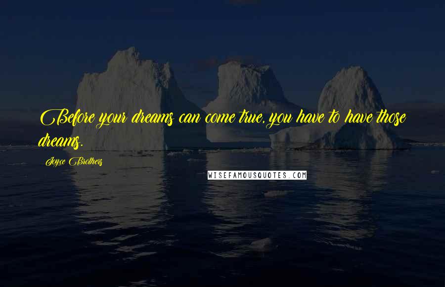 Joyce Brothers Quotes: Before your dreams can come true, you have to have those dreams.