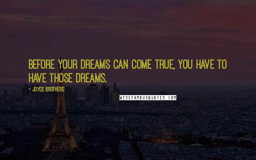 Joyce Brothers Quotes: Before your dreams can come true, you have to have those dreams.