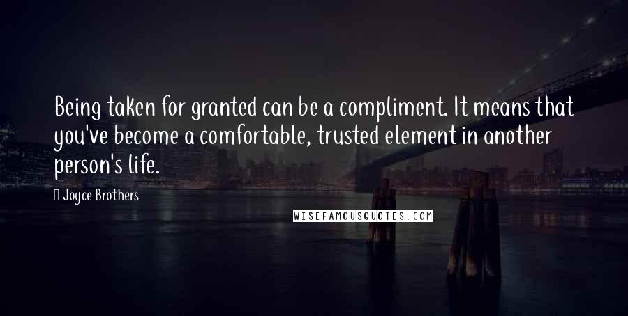 Joyce Brothers Quotes: Being taken for granted can be a compliment. It means that you've become a comfortable, trusted element in another person's life.