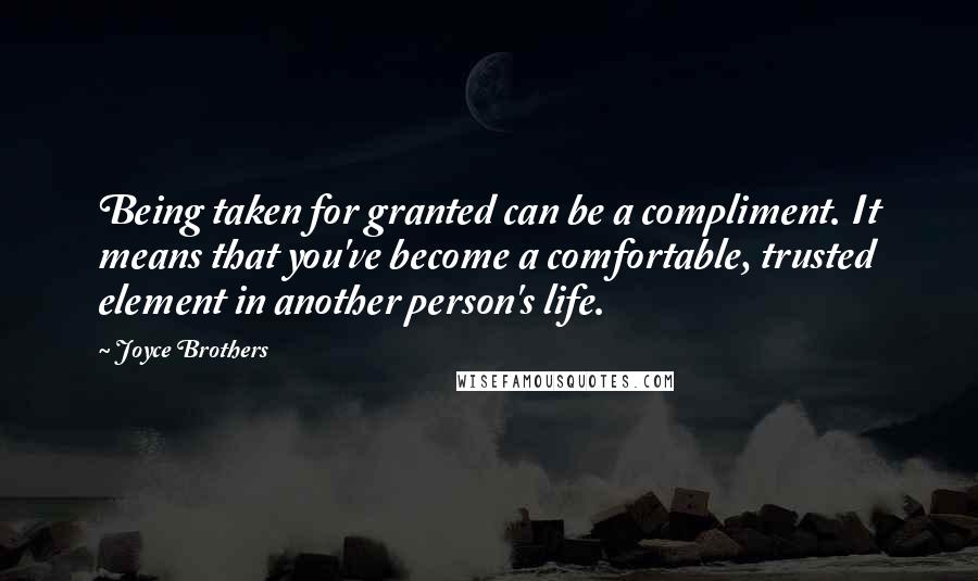 Joyce Brothers Quotes: Being taken for granted can be a compliment. It means that you've become a comfortable, trusted element in another person's life.