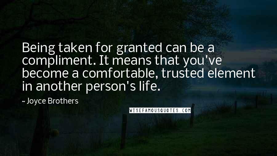 Joyce Brothers Quotes: Being taken for granted can be a compliment. It means that you've become a comfortable, trusted element in another person's life.