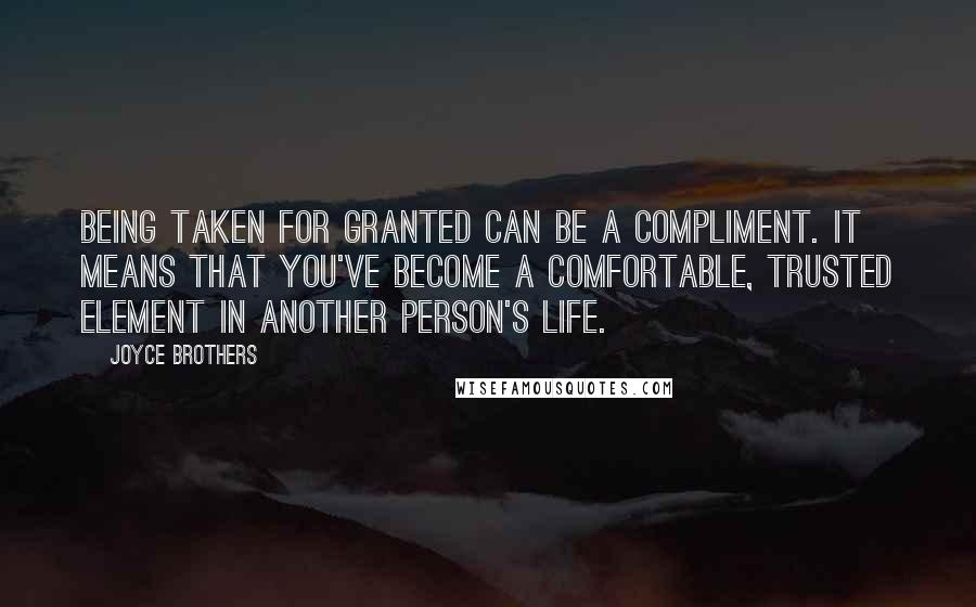 Joyce Brothers Quotes: Being taken for granted can be a compliment. It means that you've become a comfortable, trusted element in another person's life.
